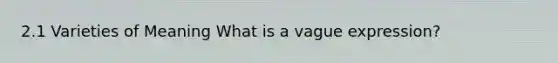 2.1 Varieties of Meaning What is a vague expression?