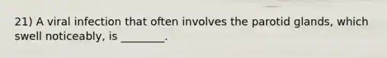 21) A viral infection that often involves the parotid glands, which swell noticeably, is ________.