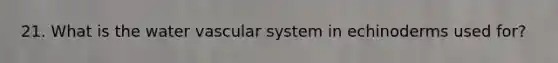 21. What is the water vascular system in echinoderms used for?