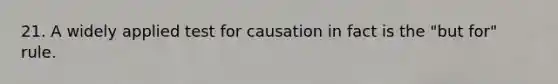 21. A widely applied test for causation in fact is the "but for" rule.