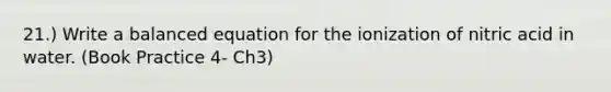 21.) Write a balanced equation for the ionization of nitric acid in water. (Book Practice 4- Ch3)