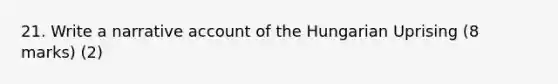 21. Write a narrative account of the Hungarian Uprising (8 marks) (2)