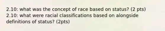 2.10: what was the concept of race based on status? (2 pts) 2.10: what were racial classifications based on alongside definitions of status? (2pts)