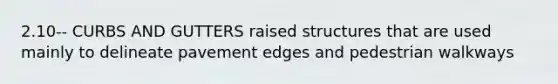 2.10-- CURBS AND GUTTERS raised structures that are used mainly to delineate pavement edges and pedestrian walkways