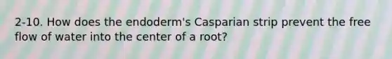 2-10. How does the endoderm's Casparian strip prevent the free flow of water into the center of a root?