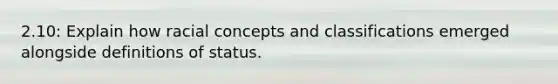 2.10: Explain how racial concepts and classifications emerged alongside definitions of status.