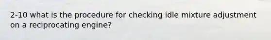2-10 what is the procedure for checking idle mixture adjustment on a reciprocating engine?