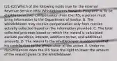 [21-02] Which of the following holds true for the Internal Revenue Service (IRS) Whistleblowers Rewards Program? A. To be eligible to recover compensation from the IRS, a person must bring information to the Department of Justice. B. The whistleblower may receive compensation only from monies actually collected based on the information provided. C. The total collected proceeds based on which the reward is calculated exclude penalties, interest, additions to tax, and additional amounts. D. The reward to the whistleblower is independent of his contribution to the prosecution of the action. E. Under no circumstances does the IRS have the right to lower the amount of the reward given to the whistleblower.