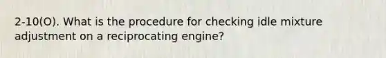 2-10(O). What is the procedure for checking idle mixture adjustment on a reciprocating engine?