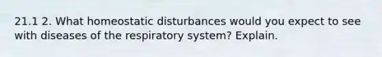 21.1 2. What homeostatic disturbances would you expect to see with diseases of the respiratory system? Explain.