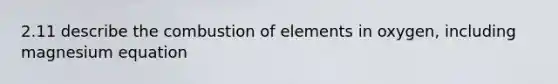 2.11 describe the combustion of elements in oxygen, including magnesium equation