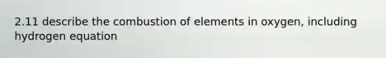 2.11 describe the combustion of elements in oxygen, including hydrogen equation