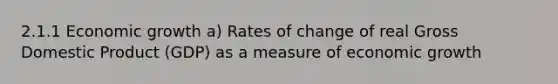 2.1.1 Economic growth a) Rates of change of real Gross Domestic Product (GDP) as a measure of economic growth