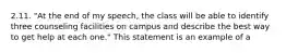 2.11. "At the end of my speech, the class will be able to identify three counseling facilities on campus and describe the best way to get help at each one." This statement is an example of a