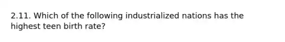 2.11. Which of the following industrialized nations has the highest teen birth rate?