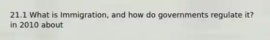 21.1 What is Immigration, and how do governments regulate it? in 2010 about