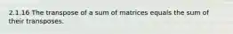 2.1.16 The transpose of a sum of matrices equals the sum of their transposes.