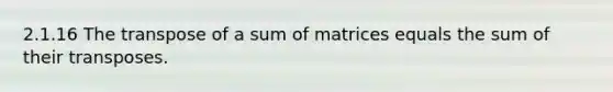 2.1.16 The transpose of a sum of matrices equals the sum of their transposes.