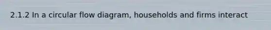 2.1.2 In a circular flow diagram, households and firms interact