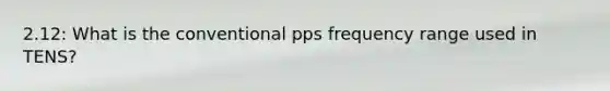 2.12: What is the conventional pps frequency range used in TENS?