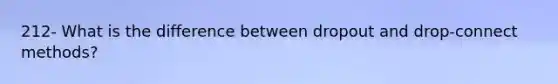 212- What is the difference between dropout and drop-connect methods?