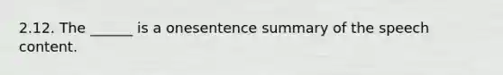 2.12. The ______ is a onesentence summary of the speech content.