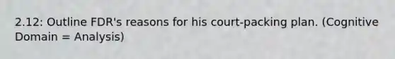2.12: Outline FDR's reasons for his court-packing plan. (Cognitive Domain = Analysis)