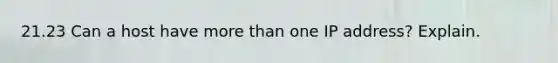 21.23 Can a host have more than one IP address? Explain.