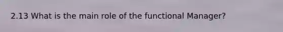 2.13 What is the main role of the functional Manager?