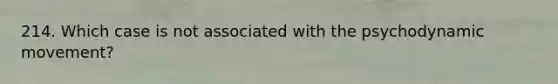 214. Which case is not associated with the psychodynamic movement?