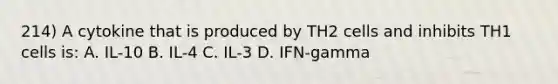 214) A cytokine that is produced by TH2 cells and inhibits TH1 cells is: A. IL-10 B. IL-4 C. IL-3 D. IFN-gamma