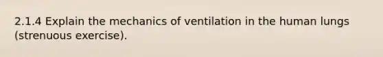 2.1.4 Explain the mechanics of ventilation in the human lungs (strenuous exercise).