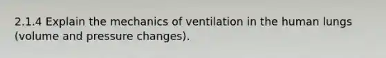 2.1.4 Explain the mechanics of ventilation in the human lungs (volume and pressure changes).