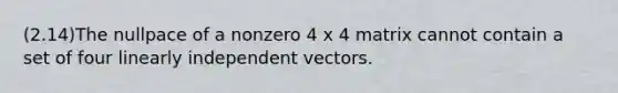 (2.14)The nullpace of a nonzero 4 x 4 matrix cannot contain a set of four linearly independent vectors.