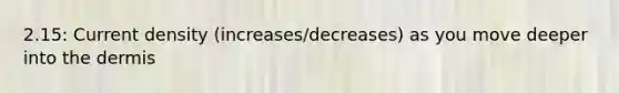 2.15: Current density (increases/decreases) as you move deeper into <a href='https://www.questionai.com/knowledge/kEsXbG6AwS-the-dermis' class='anchor-knowledge'>the dermis</a>