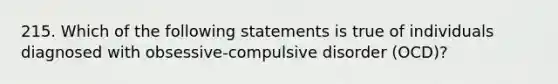 215. Which of the following statements is true of individuals diagnosed with obsessive-compulsive disorder (OCD)?