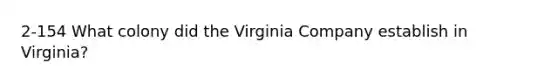 2-154 What colony did the Virginia Company establish in Virginia?