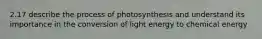 2.17 describe the process of photosynthesis and understand its importance in the conversion of light energy to chemical energy