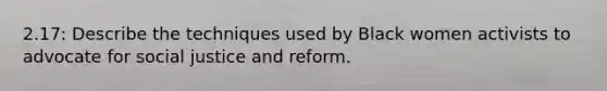 2.17: Describe the techniques used by Black women activists to advocate for social justice and reform.