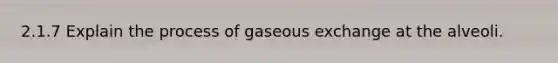 2.1.7 Explain the process of gaseous exchange at the alveoli.