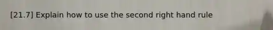 [21.7] Explain how to use the second right hand rule