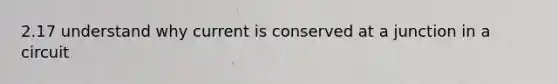 2.17 understand why current is conserved at a junction in a circuit