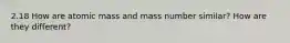 2.18 How are atomic mass and mass number similar? How are they different?