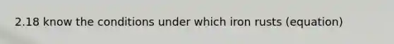 2.18 know the conditions under which iron rusts (equation)