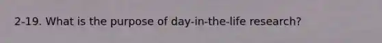 2-19. What is the purpose of day-in-the-life research?