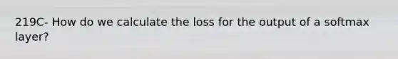 219C- How do we calculate the loss for the output of a softmax layer?