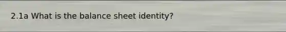 2.1a What is the balance sheet identity?