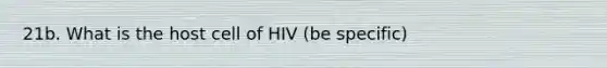 21b. What is the host cell of HIV (be specific)