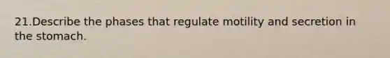 21.Describe the phases that regulate motility and secretion in <a href='https://www.questionai.com/knowledge/kLccSGjkt8-the-stomach' class='anchor-knowledge'>the stomach</a>.