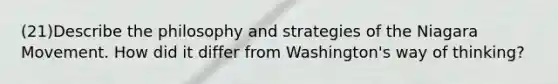 (21)Describe the philosophy and strategies of the Niagara Movement. How did it differ from Washington's way of thinking?